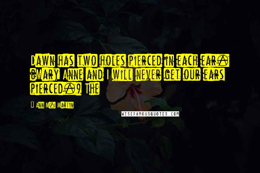 Ann M. Martin Quotes: Dawn has two holes pierced in each ear. (Mary Anne and I will never get our ears pierced.) The