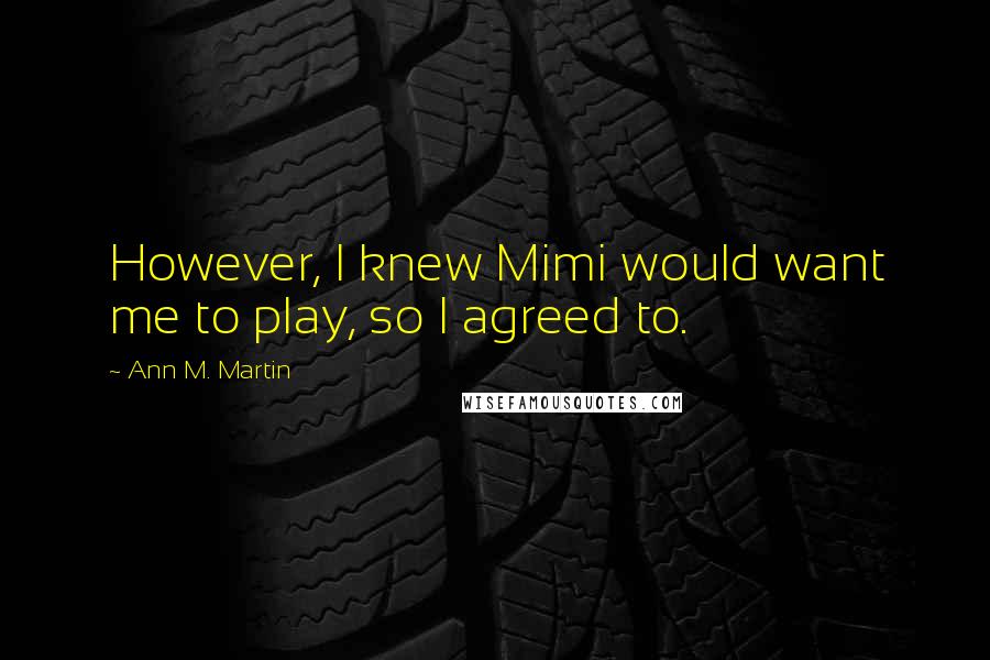 Ann M. Martin Quotes: However, I knew Mimi would want me to play, so I agreed to.