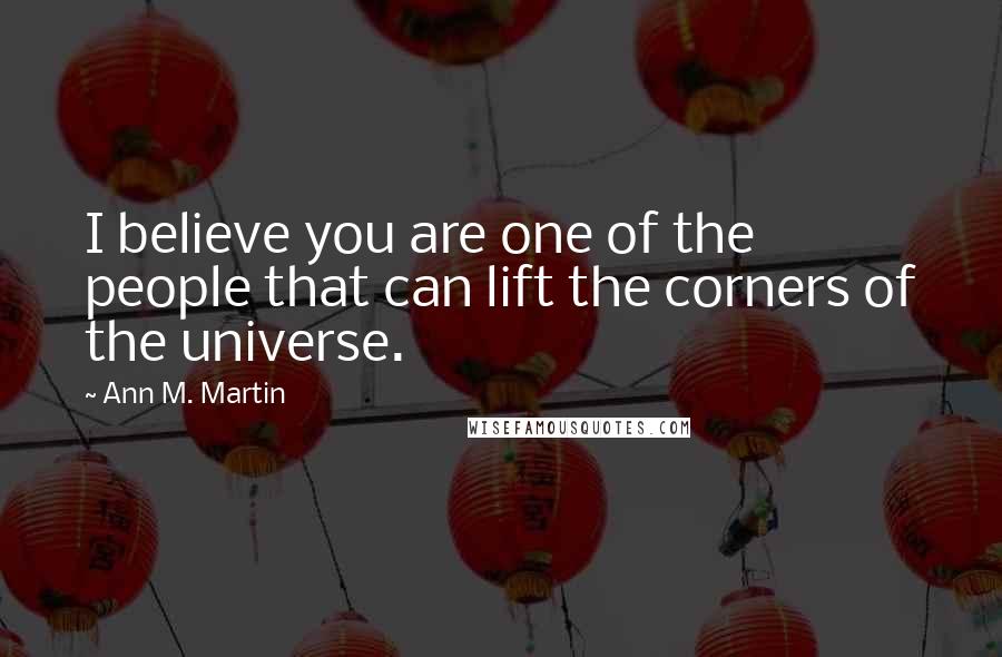 Ann M. Martin Quotes: I believe you are one of the people that can lift the corners of the universe.