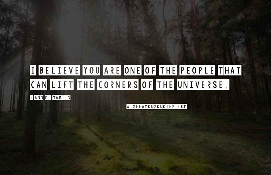 Ann M. Martin Quotes: I believe you are one of the people that can lift the corners of the universe.