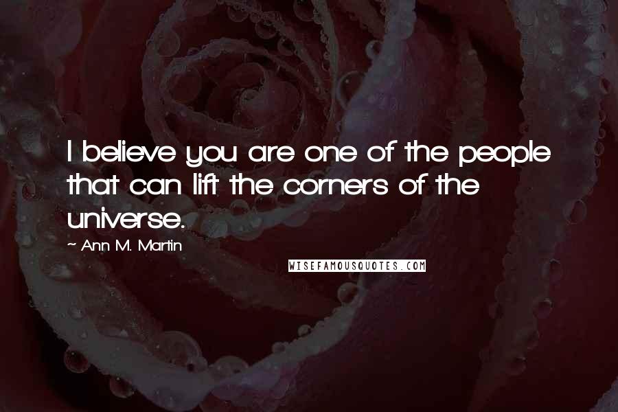 Ann M. Martin Quotes: I believe you are one of the people that can lift the corners of the universe.