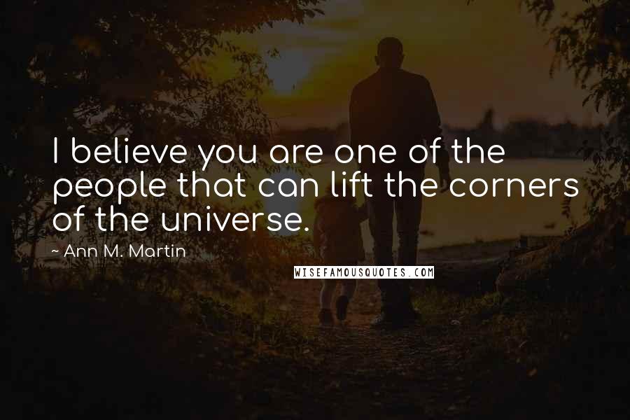 Ann M. Martin Quotes: I believe you are one of the people that can lift the corners of the universe.