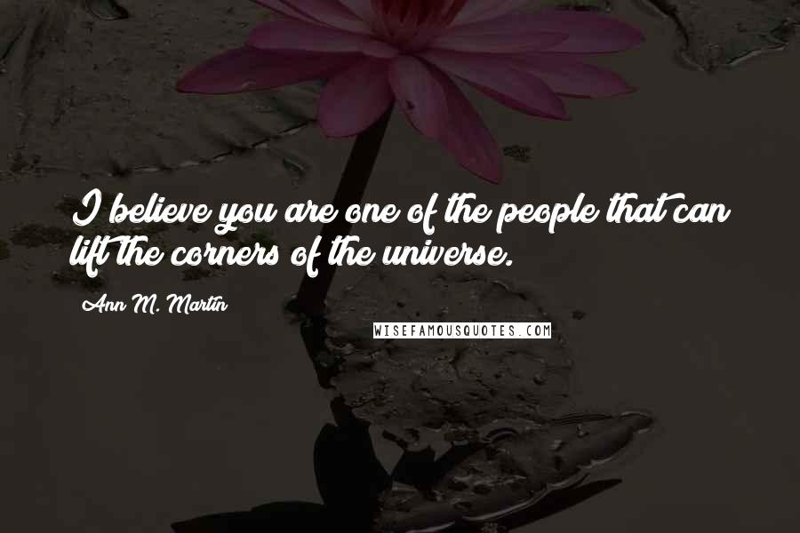 Ann M. Martin Quotes: I believe you are one of the people that can lift the corners of the universe.