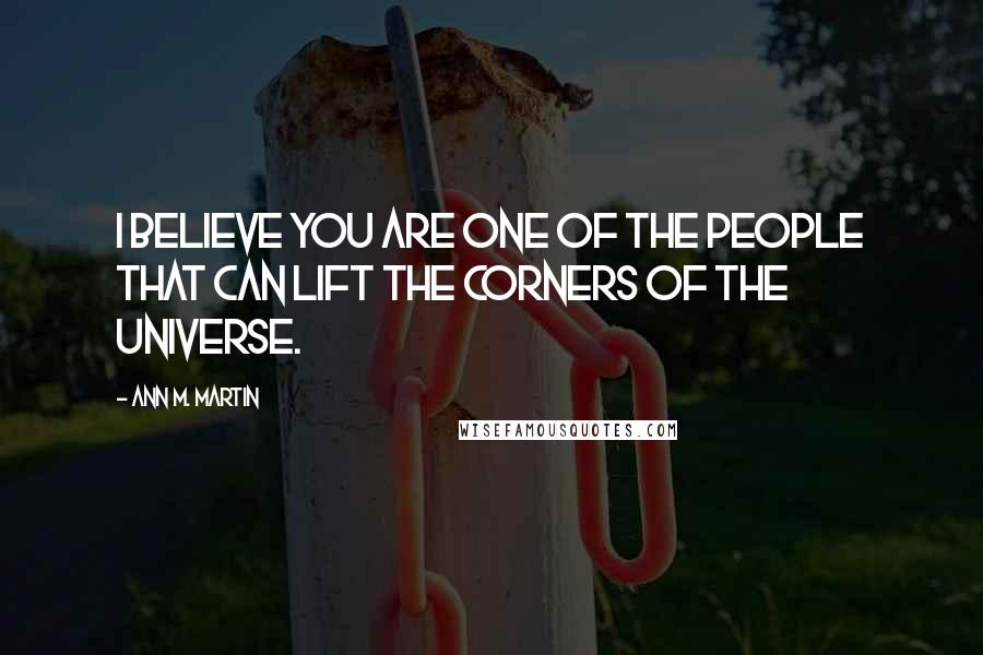 Ann M. Martin Quotes: I believe you are one of the people that can lift the corners of the universe.