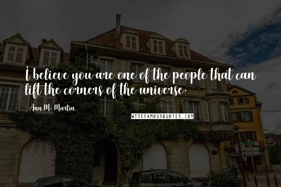 Ann M. Martin Quotes: I believe you are one of the people that can lift the corners of the universe.