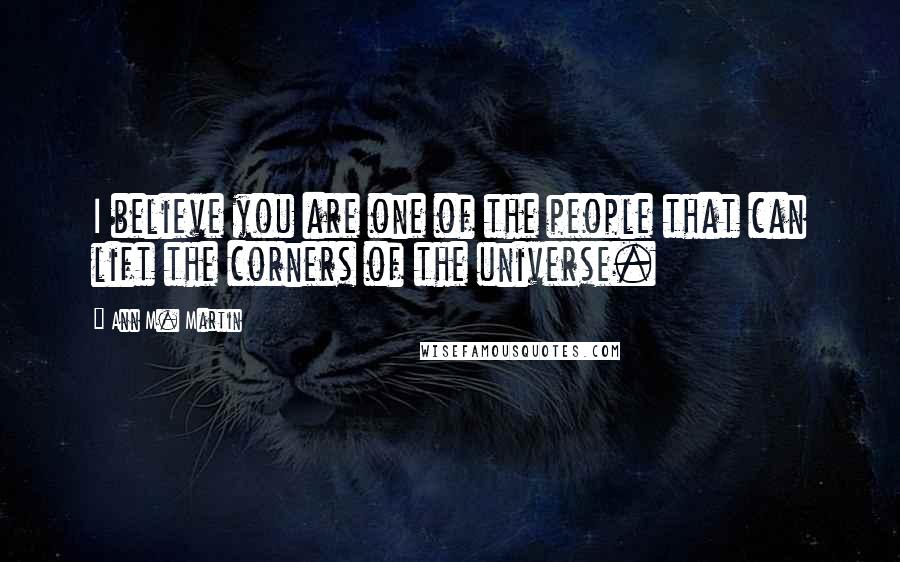Ann M. Martin Quotes: I believe you are one of the people that can lift the corners of the universe.