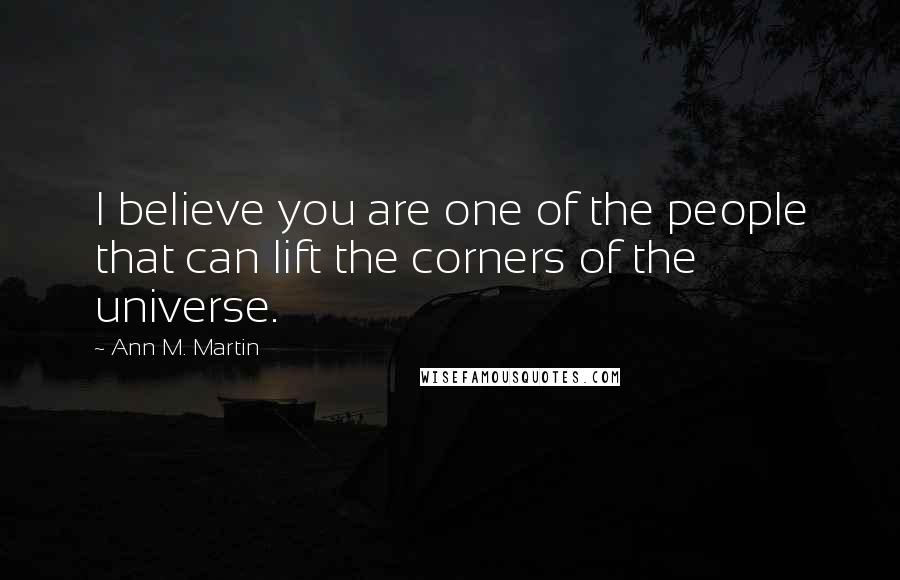 Ann M. Martin Quotes: I believe you are one of the people that can lift the corners of the universe.