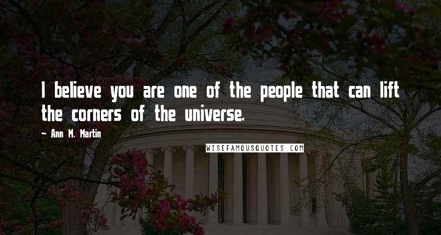 Ann M. Martin Quotes: I believe you are one of the people that can lift the corners of the universe.