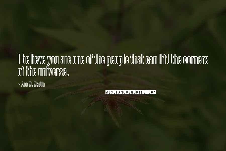 Ann M. Martin Quotes: I believe you are one of the people that can lift the corners of the universe.