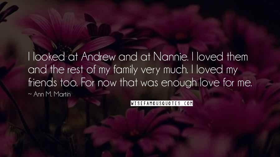 Ann M. Martin Quotes: I looked at Andrew and at Nannie. I loved them and the rest of my family very much. I loved my friends too. For now that was enough love for me.