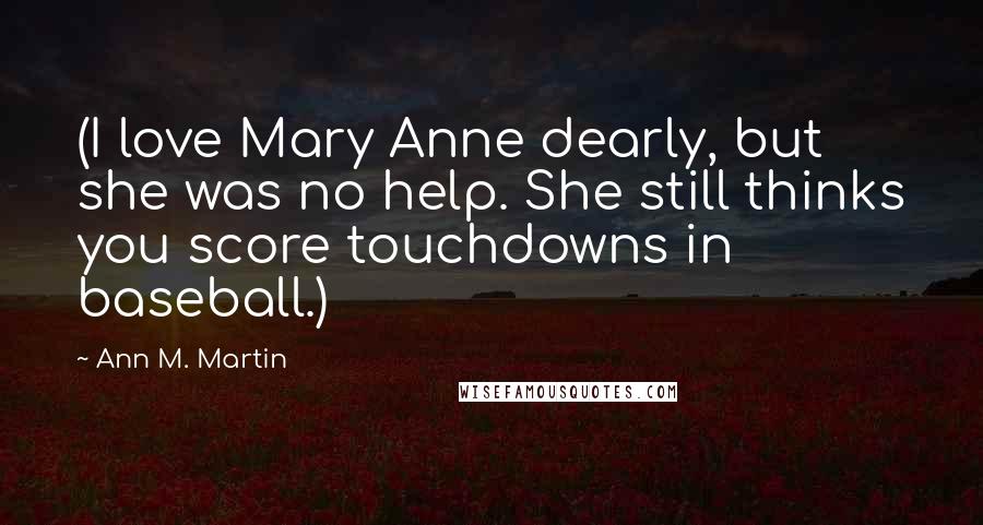 Ann M. Martin Quotes: (I love Mary Anne dearly, but she was no help. She still thinks you score touchdowns in baseball.)