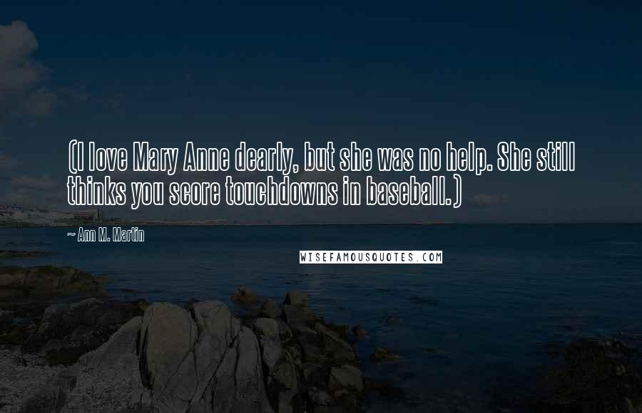 Ann M. Martin Quotes: (I love Mary Anne dearly, but she was no help. She still thinks you score touchdowns in baseball.)