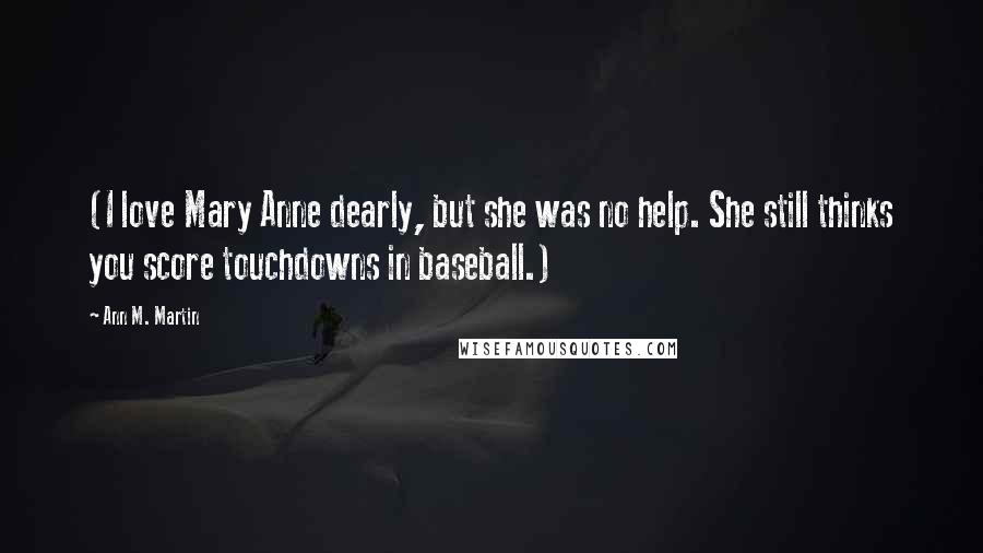 Ann M. Martin Quotes: (I love Mary Anne dearly, but she was no help. She still thinks you score touchdowns in baseball.)