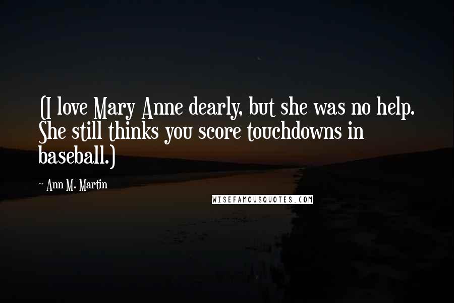 Ann M. Martin Quotes: (I love Mary Anne dearly, but she was no help. She still thinks you score touchdowns in baseball.)