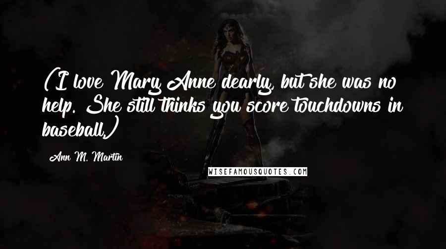 Ann M. Martin Quotes: (I love Mary Anne dearly, but she was no help. She still thinks you score touchdowns in baseball.)