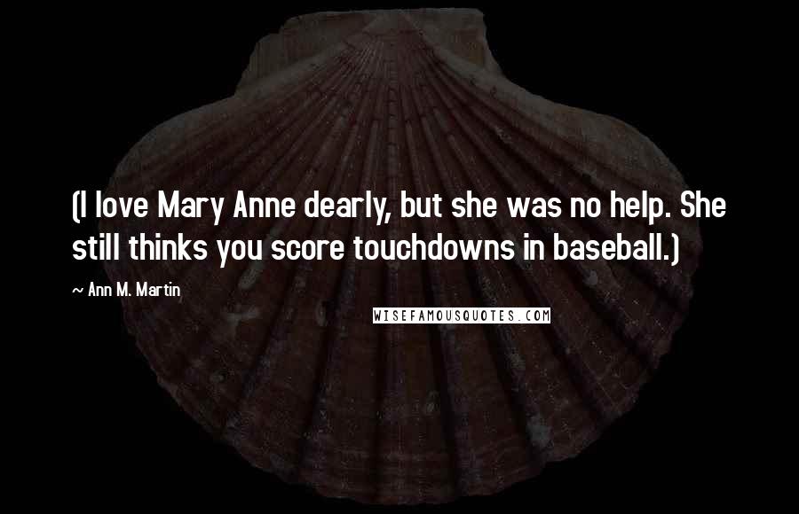 Ann M. Martin Quotes: (I love Mary Anne dearly, but she was no help. She still thinks you score touchdowns in baseball.)