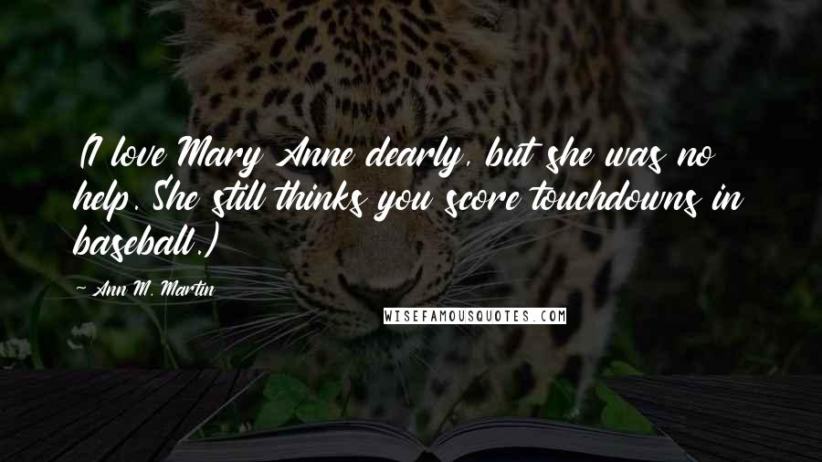 Ann M. Martin Quotes: (I love Mary Anne dearly, but she was no help. She still thinks you score touchdowns in baseball.)