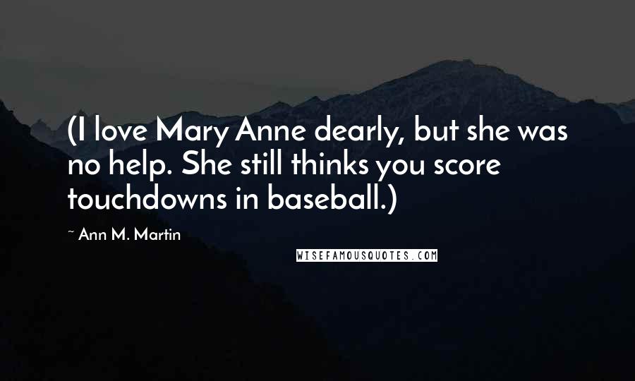 Ann M. Martin Quotes: (I love Mary Anne dearly, but she was no help. She still thinks you score touchdowns in baseball.)