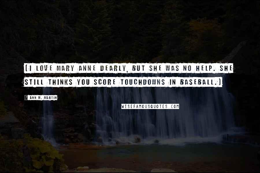 Ann M. Martin Quotes: (I love Mary Anne dearly, but she was no help. She still thinks you score touchdowns in baseball.)