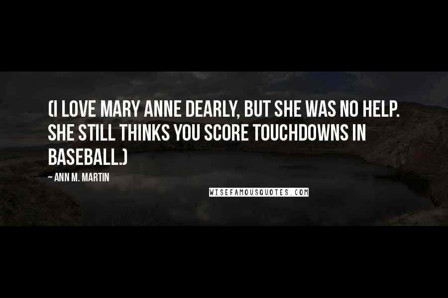 Ann M. Martin Quotes: (I love Mary Anne dearly, but she was no help. She still thinks you score touchdowns in baseball.)