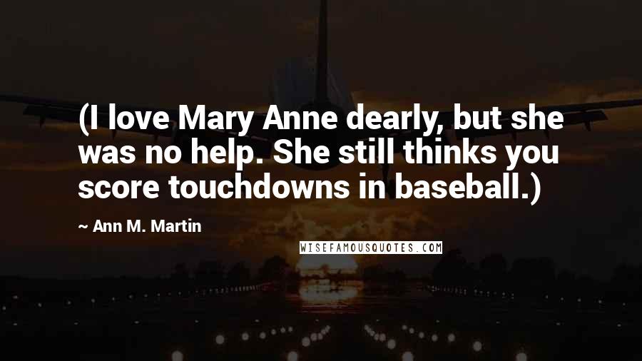 Ann M. Martin Quotes: (I love Mary Anne dearly, but she was no help. She still thinks you score touchdowns in baseball.)