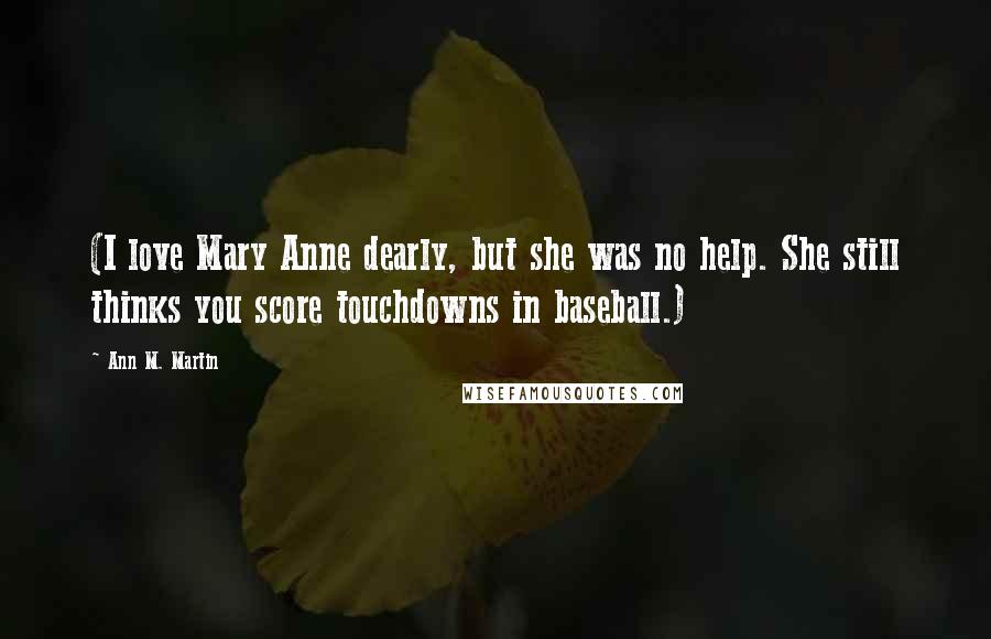 Ann M. Martin Quotes: (I love Mary Anne dearly, but she was no help. She still thinks you score touchdowns in baseball.)