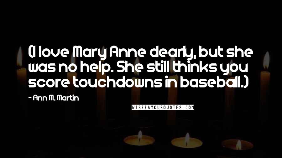 Ann M. Martin Quotes: (I love Mary Anne dearly, but she was no help. She still thinks you score touchdowns in baseball.)