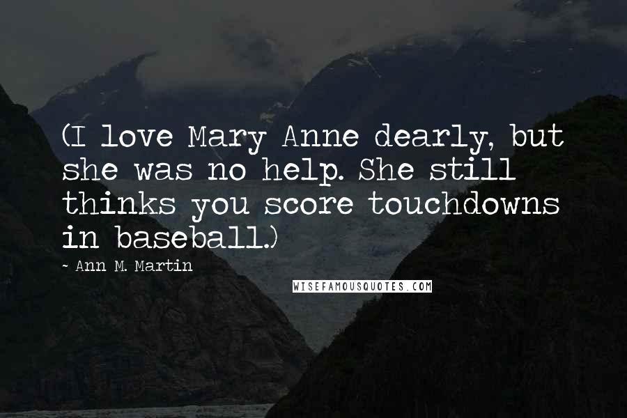 Ann M. Martin Quotes: (I love Mary Anne dearly, but she was no help. She still thinks you score touchdowns in baseball.)