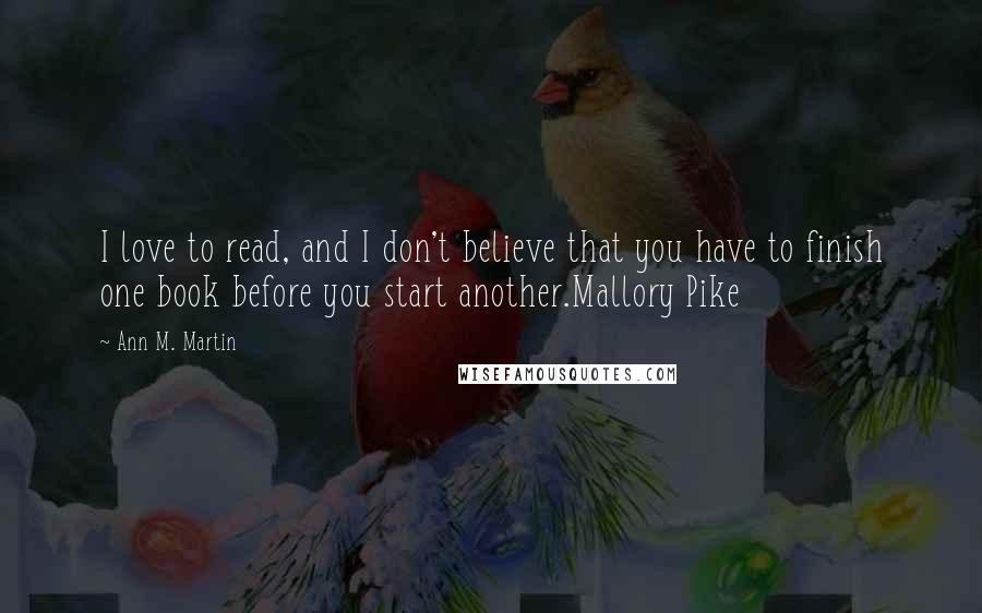 Ann M. Martin Quotes: I love to read, and I don't believe that you have to finish one book before you start another.Mallory Pike