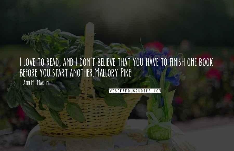 Ann M. Martin Quotes: I love to read, and I don't believe that you have to finish one book before you start another.Mallory Pike