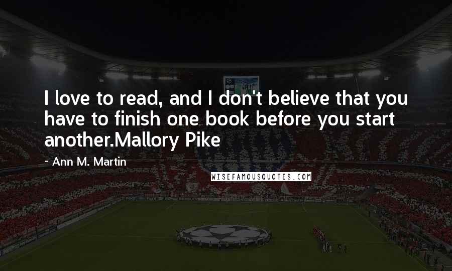 Ann M. Martin Quotes: I love to read, and I don't believe that you have to finish one book before you start another.Mallory Pike