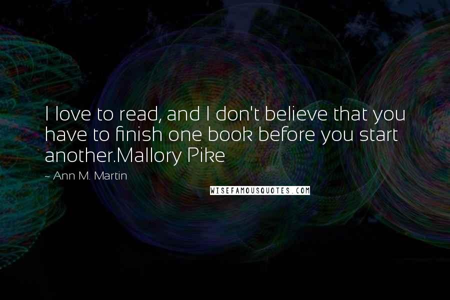 Ann M. Martin Quotes: I love to read, and I don't believe that you have to finish one book before you start another.Mallory Pike