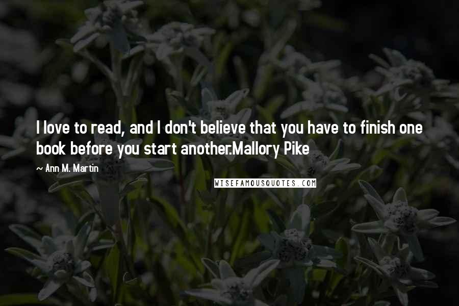 Ann M. Martin Quotes: I love to read, and I don't believe that you have to finish one book before you start another.Mallory Pike