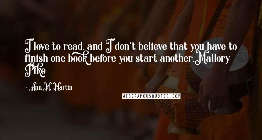 Ann M. Martin Quotes: I love to read, and I don't believe that you have to finish one book before you start another.Mallory Pike
