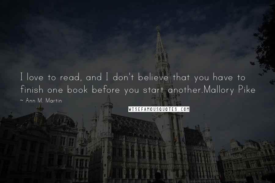 Ann M. Martin Quotes: I love to read, and I don't believe that you have to finish one book before you start another.Mallory Pike
