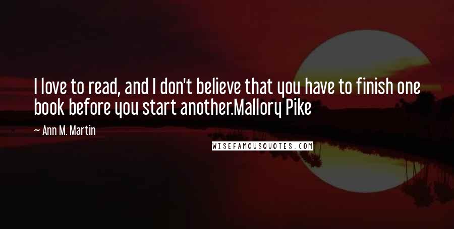Ann M. Martin Quotes: I love to read, and I don't believe that you have to finish one book before you start another.Mallory Pike