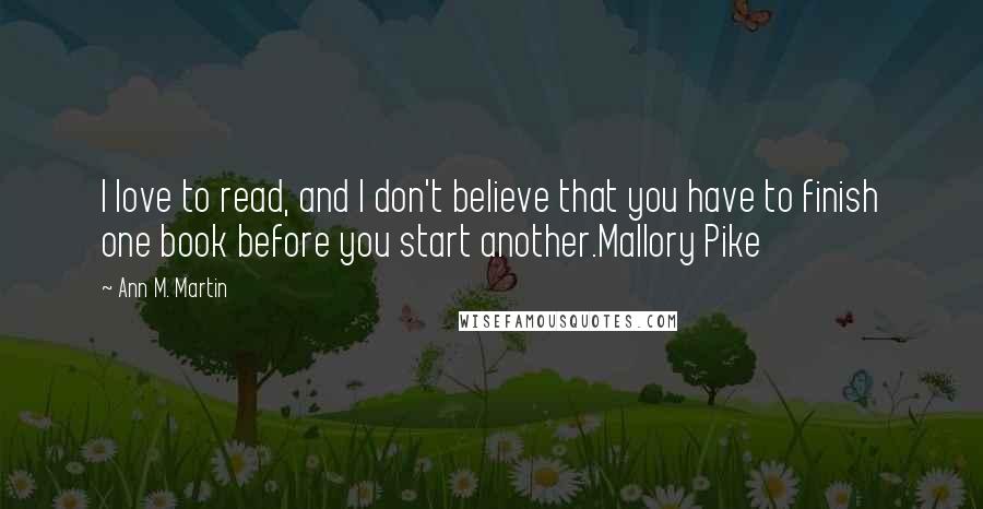 Ann M. Martin Quotes: I love to read, and I don't believe that you have to finish one book before you start another.Mallory Pike