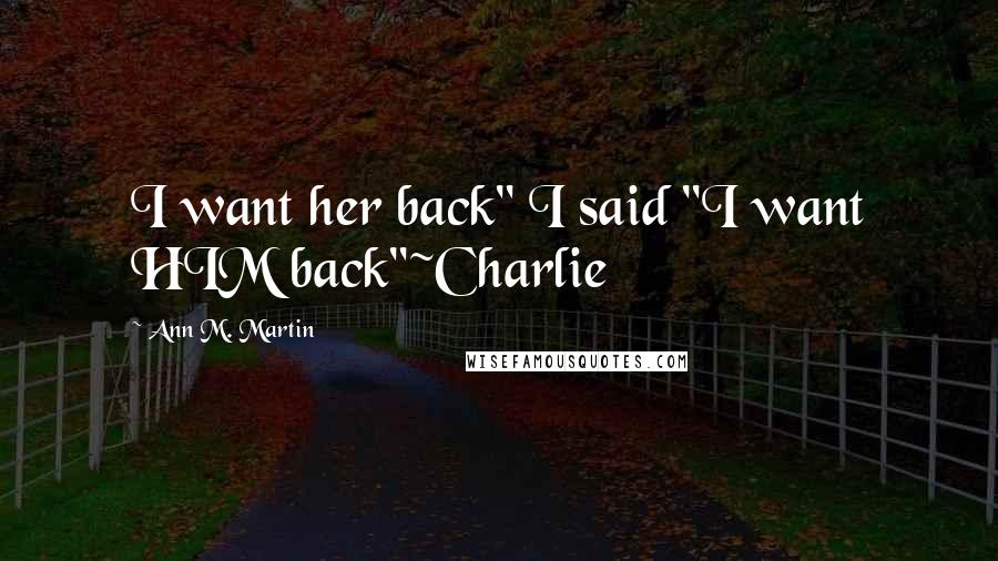 Ann M. Martin Quotes: I want her back" I said "I want HIM back"~Charlie