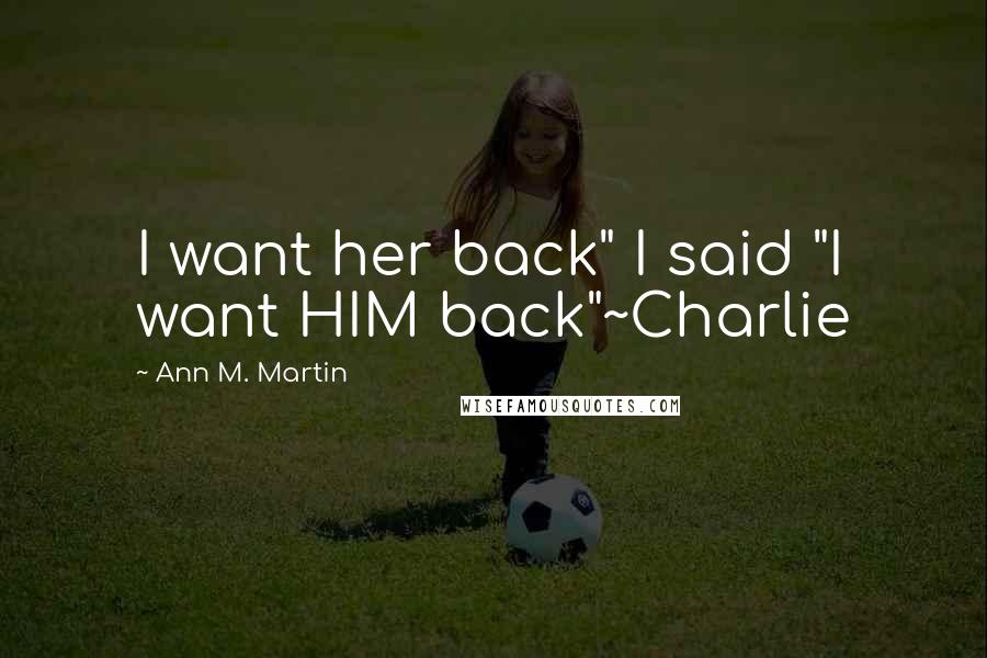 Ann M. Martin Quotes: I want her back" I said "I want HIM back"~Charlie