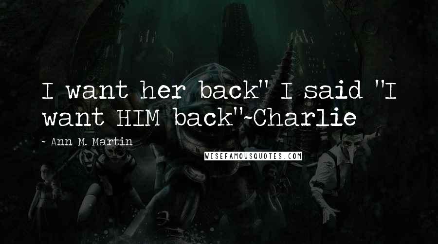 Ann M. Martin Quotes: I want her back" I said "I want HIM back"~Charlie