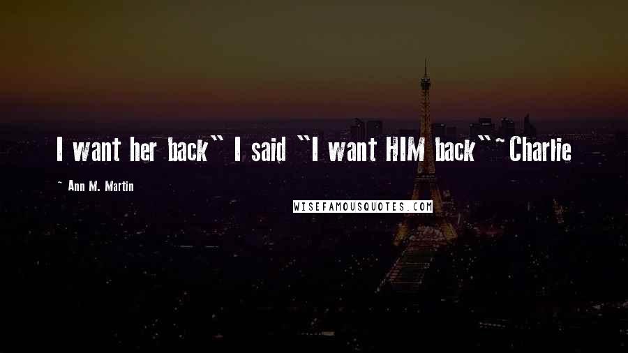 Ann M. Martin Quotes: I want her back" I said "I want HIM back"~Charlie