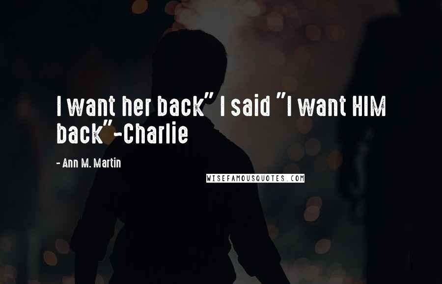 Ann M. Martin Quotes: I want her back" I said "I want HIM back"~Charlie