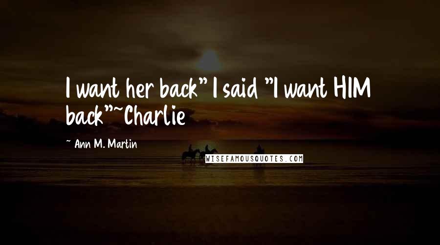 Ann M. Martin Quotes: I want her back" I said "I want HIM back"~Charlie