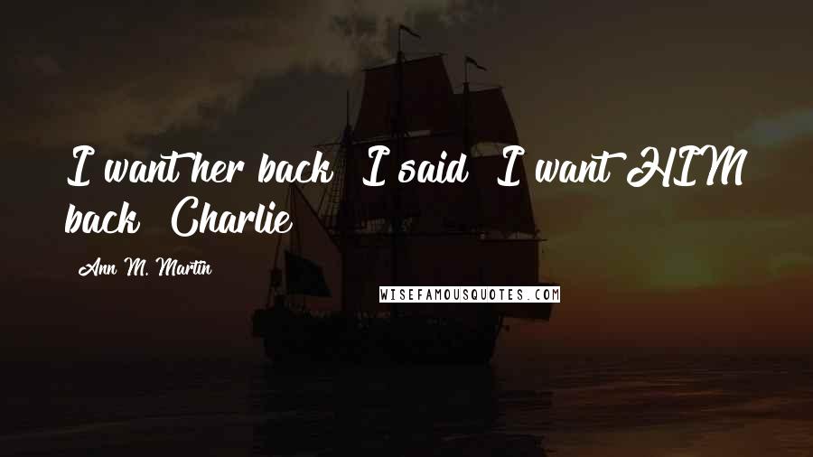 Ann M. Martin Quotes: I want her back" I said "I want HIM back"~Charlie