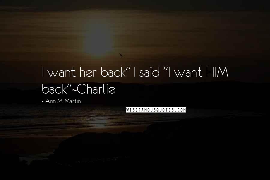 Ann M. Martin Quotes: I want her back" I said "I want HIM back"~Charlie