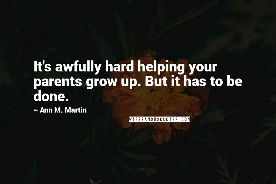 Ann M. Martin Quotes: It's awfully hard helping your parents grow up. But it has to be done.
