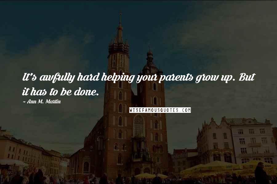 Ann M. Martin Quotes: It's awfully hard helping your parents grow up. But it has to be done.