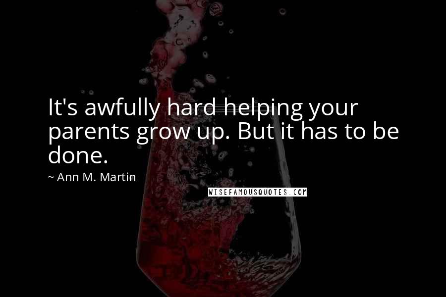 Ann M. Martin Quotes: It's awfully hard helping your parents grow up. But it has to be done.