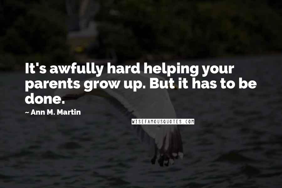 Ann M. Martin Quotes: It's awfully hard helping your parents grow up. But it has to be done.