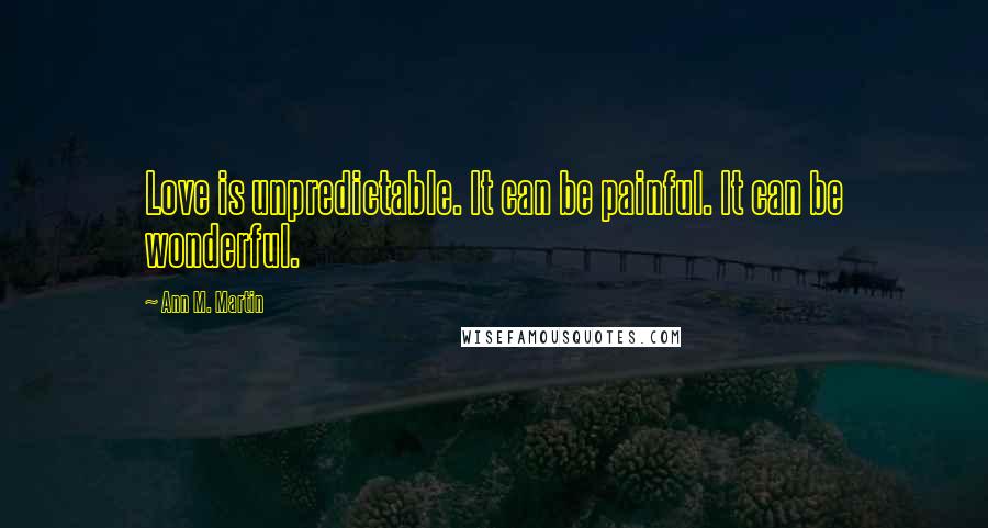 Ann M. Martin Quotes: Love is unpredictable. It can be painful. It can be wonderful.